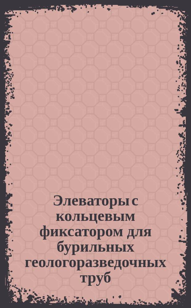 Элеваторы с кольцевым фиксатором для бурильных геологоразведочных труб