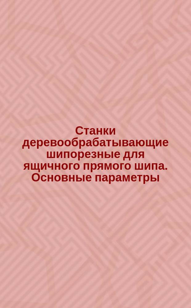 Станки деревообрабатывающие шипорезные для ящичного прямого шипа. Основные параметры