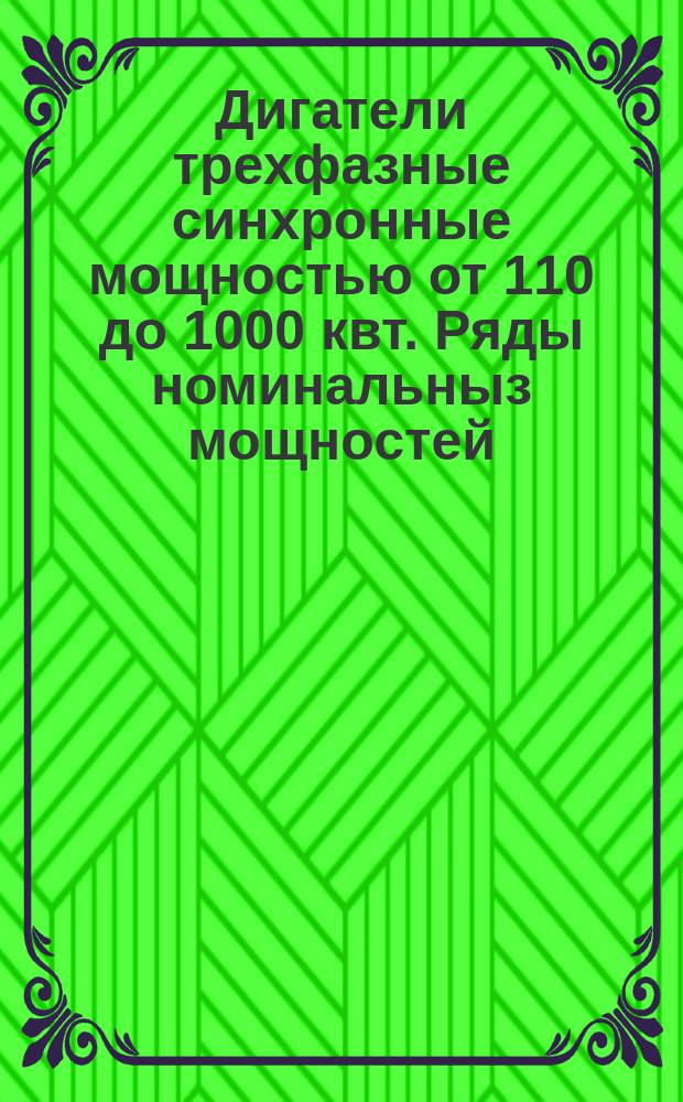 Дигатели трехфазные синхронные мощностью от 110 до 1000 квт. Ряды номинальныз мощностей, напряжений и скоростей вращения