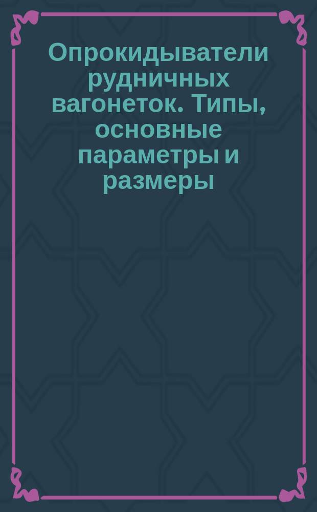 Опрокидыватели рудничных вагонеток. Типы, основные параметры и размеры