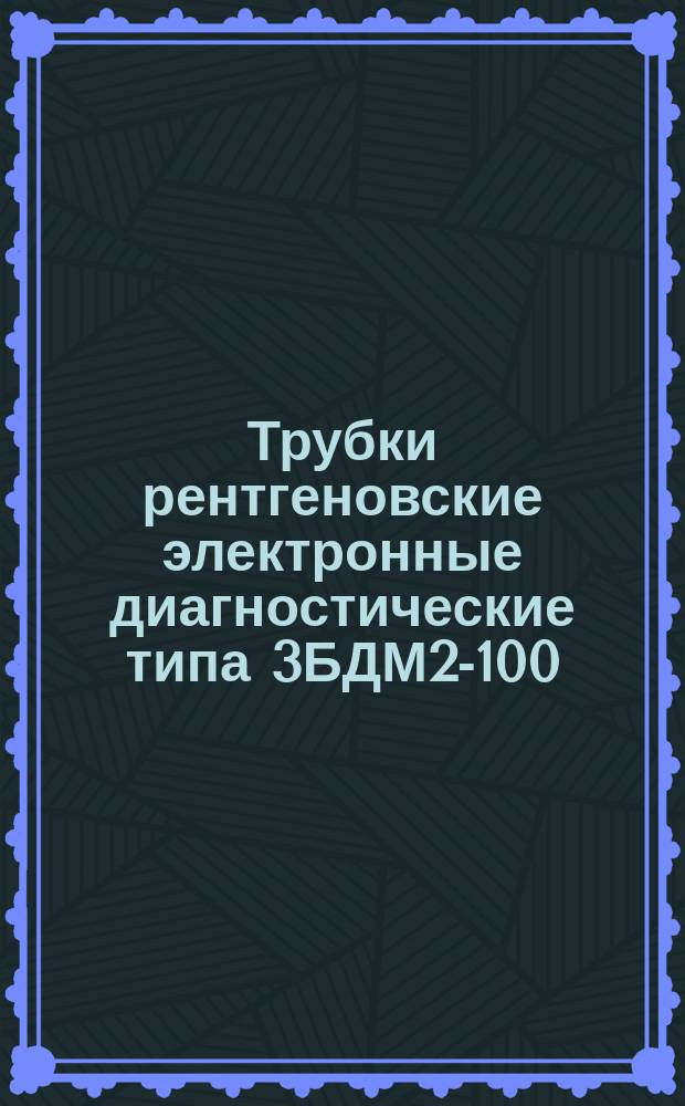 Трубки рентгеновские электронные диагностические типа 3БДМ2-100