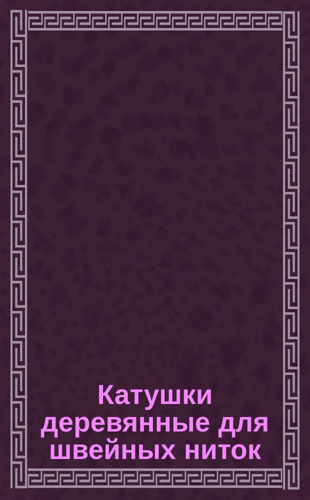 Катушки деревянные для швейных ниток