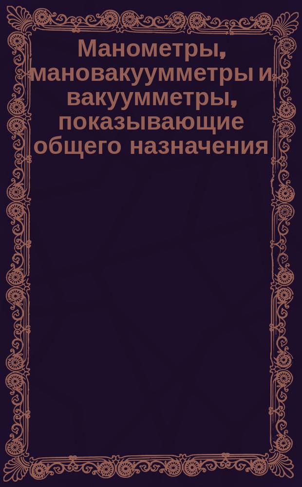 Манометры, мановакуумметры и вакуумметры, показывающие общего назначения