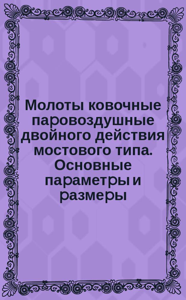 Молоты ковочные паpовоздушные двойного действия мостового типа. Основные паpаметpы и pазмеpы