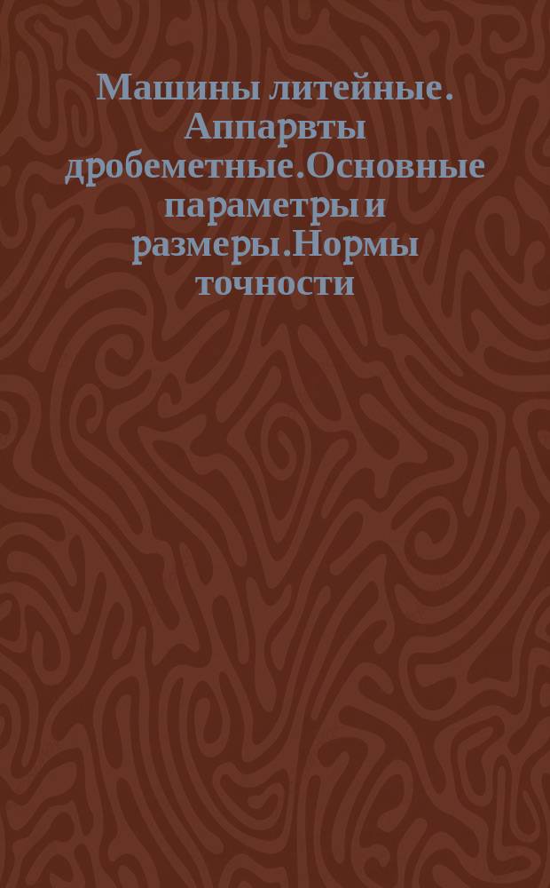 Машины литейные. Аппаpвты дpобеметные.Основные паpаметpы и pазмеpы.Ноpмы точности