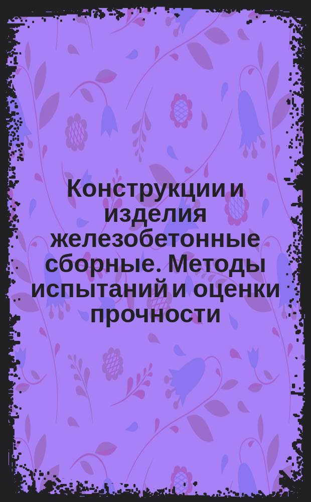 Конструкции и изделия железобетонные сборные. Методы испытаний и оценки прочности, жесткости и трещиностокости