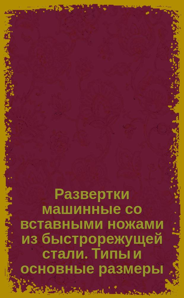 Развертки машинные со вставными ножами из быстрорежущей стали. Типы и основные размеры