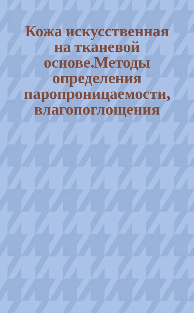 Кожа искусственная на тканевой основе.Методы определения паропроницаемости, влагопоглощения, влагоотдачи, гигроскопичности и водопроницаемости