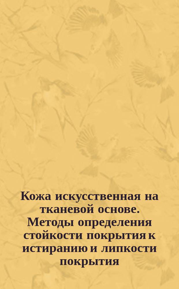 Кожа искусственная на тканевой основе. Методы определения стойкости покрытия к истиранию и липкости покрытия