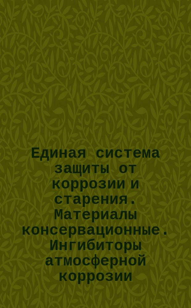 Единая система защиты от коррозии и старения. Материалы консервационные. Ингибиторы атмосферной коррозии. Методы ускоренных коррозионных испытаний
