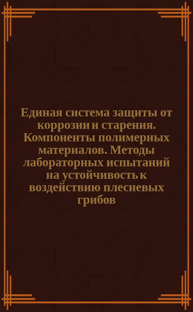 Единая система защиты от коррозии и старения. Компоненты полимерных материалов. Методы лабораторных испытаний на устойчивость к воздействию плесневых грибов