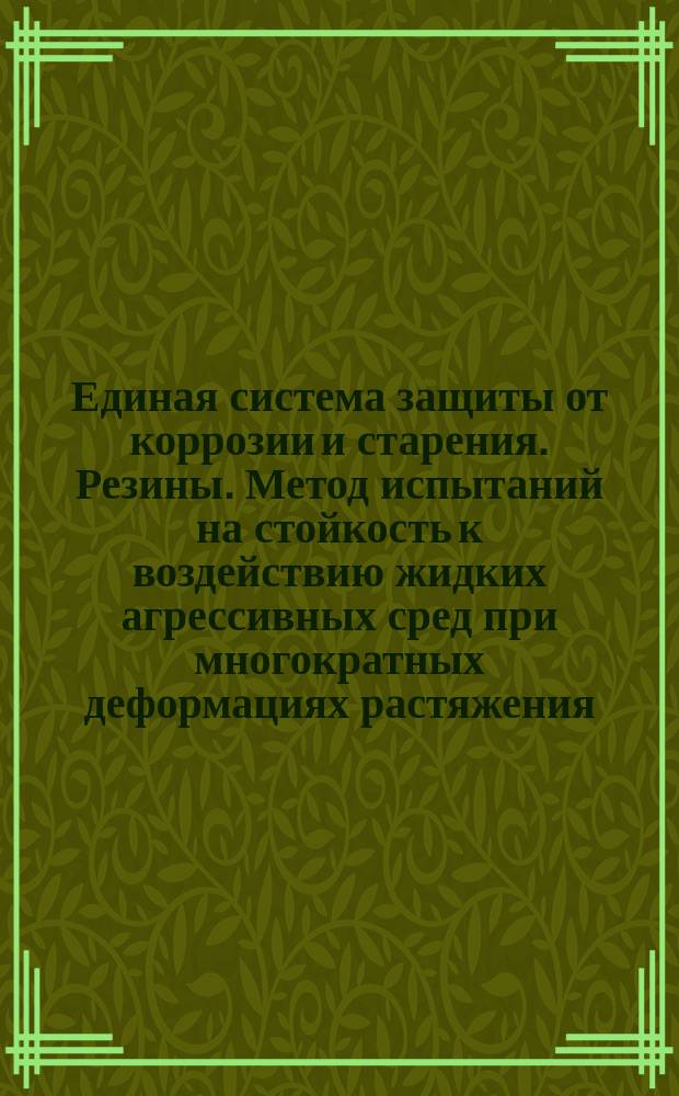 Единая система защиты от коррозии и старения. Резины. Метод испытаний на стойкость к воздействию жидких агрессивных сред при многократных деформациях растяжения