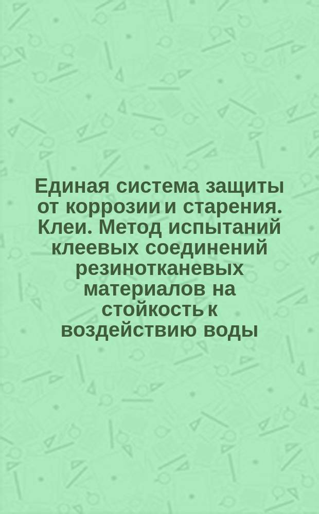 Единая система защиты от коррозии и старения. Клеи. Метод испытаний клеевых соединений резинотканевых материалов на стойкость к воздействию воды
