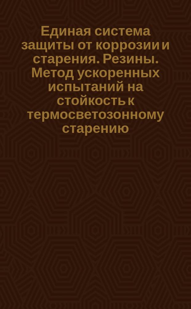 Единая система защиты от коррозии и старения. Резины. Метод ускоренных испытаний на стойкость к термосветозонному старению