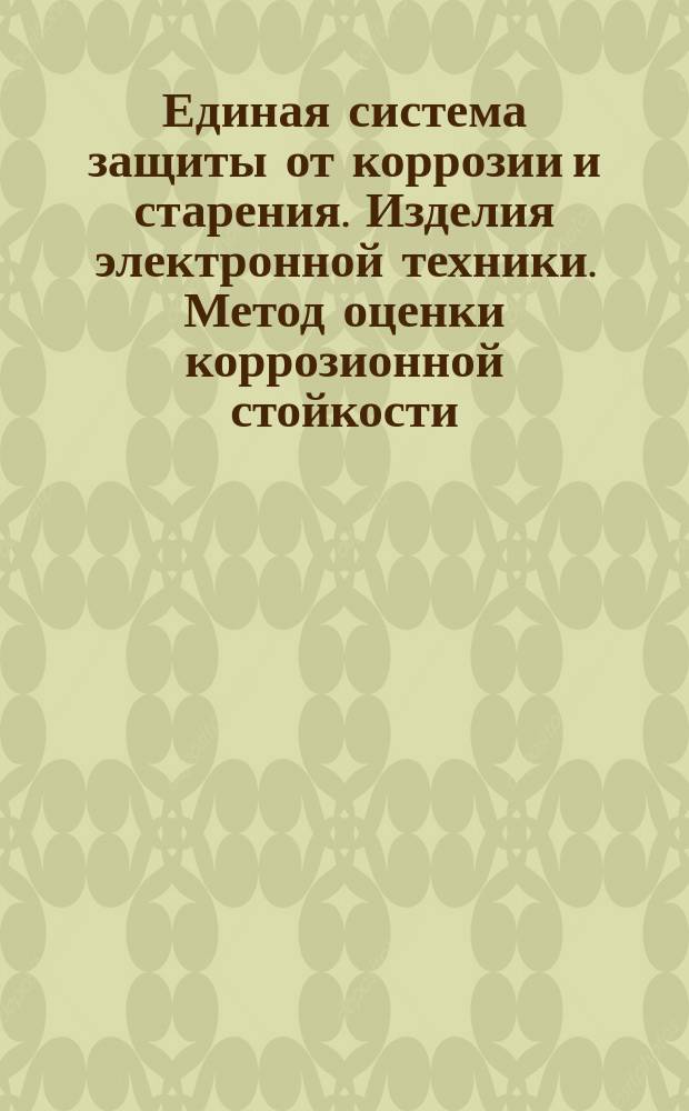 Единая система защиты от коррозии и старения. Изделия электронной техники. Метод оценки коррозионной стойкости