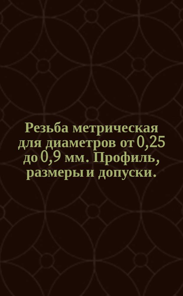 Резьба метрическая для диаметров от 0,25 до 0,9 мм. Профиль, размеры и допуски.