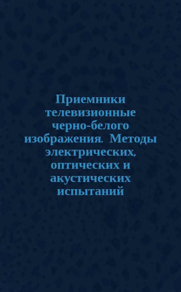 Приемники телевизионные черно-белого изображения. Методы электрических, оптических и акустических испытаний