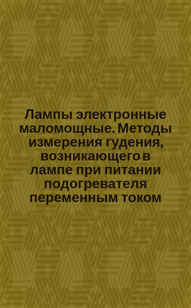 Лампы электронные маломощные. Методы измерения гудения, возникающего в лампе при питании подогревателя переменным током