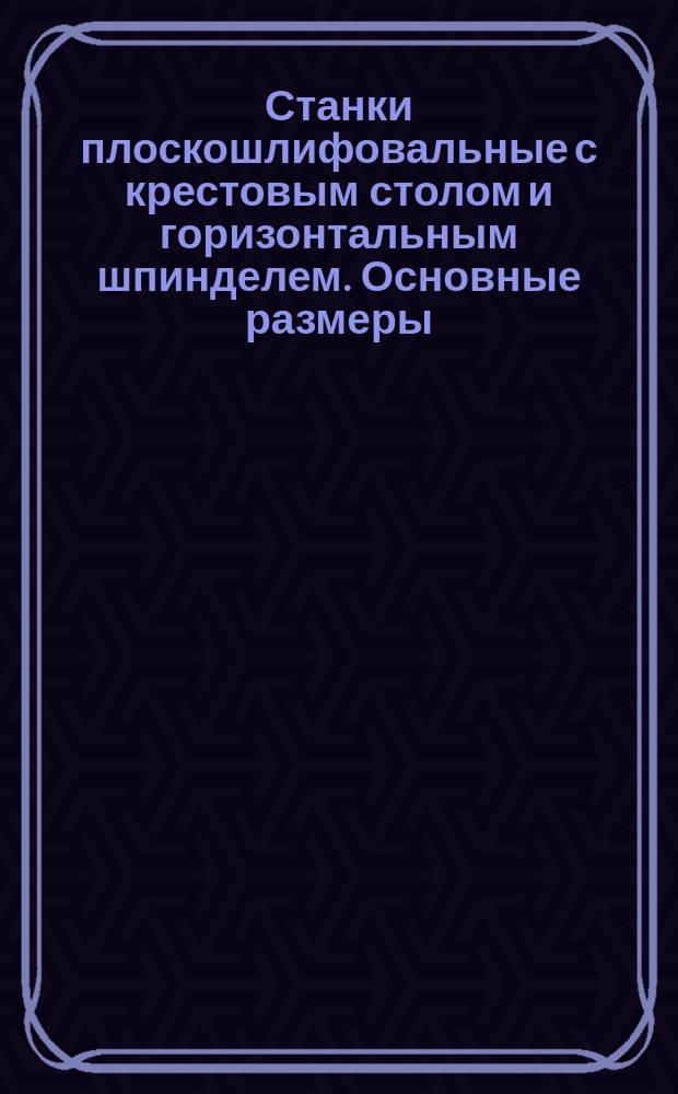 Станки плоскошлифовальные с крестовым столом и горизонтальным шпинделем. Основные размеры