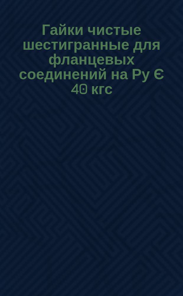 Гайки чистые шестигранные для фланцевых соединений на Ру Є 40 кгс/см¤