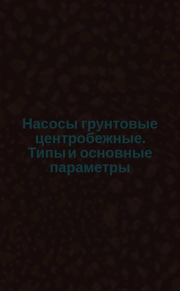 Насосы грунтовые центробежные. Типы и основные параметры