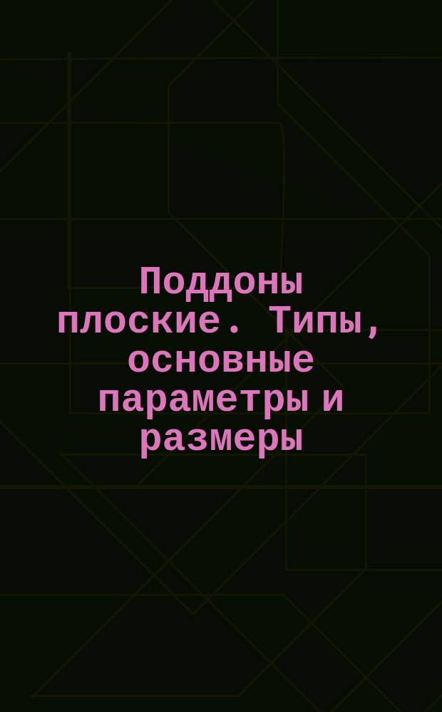 Поддоны плоские. Типы, основные параметры и размеры