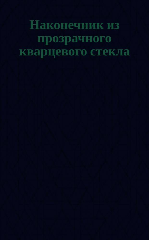 Наконечник из прозрачного кварцевого стекла