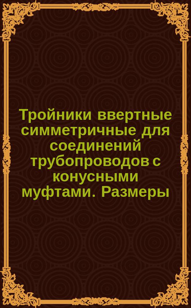 Тройники ввертные симметричные для соединений трубопроводов с конусными муфтами. Размеры