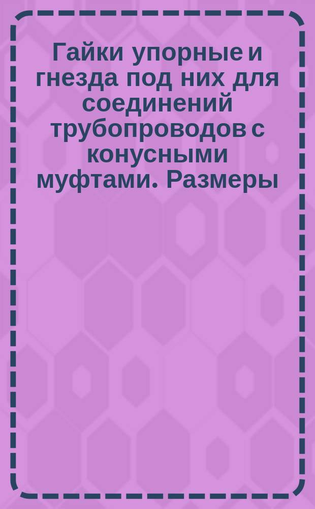 Гайки упорные и гнезда под них для соединений трубопроводов с конусными муфтами. Размеры