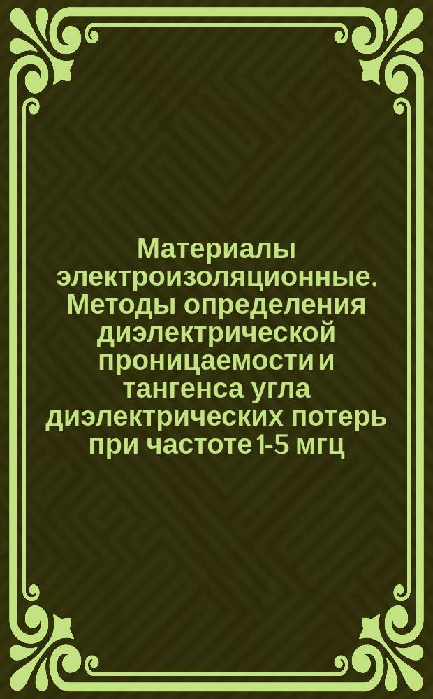 Материалы электроизоляционные. Методы определения диэлектрической проницаемости и тангенса угла диэлектрических потерь при частоте 1-5 мгц