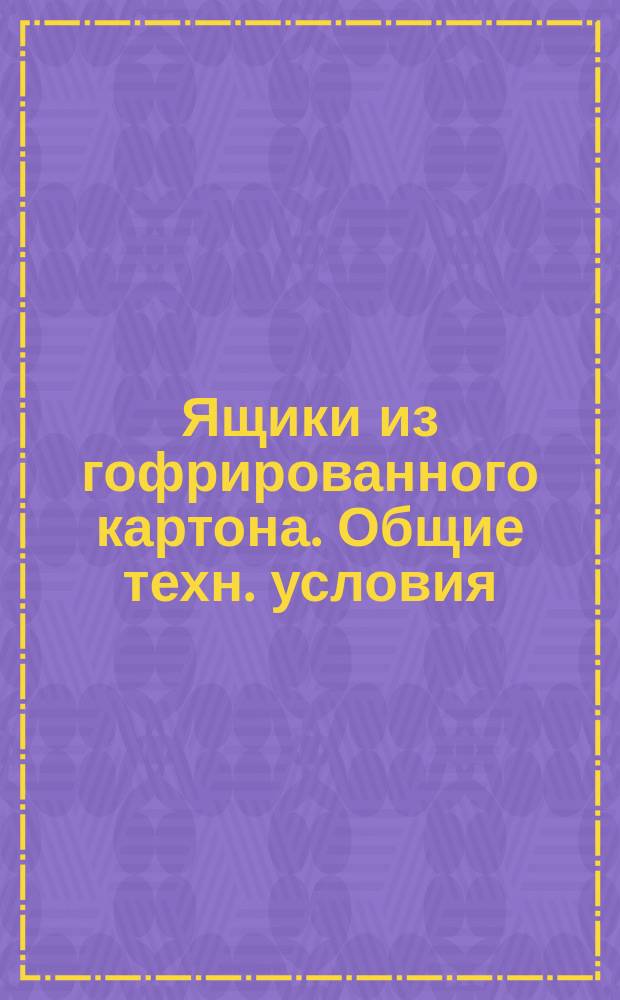 Ящики из гофрированного картона. Общие техн. условия