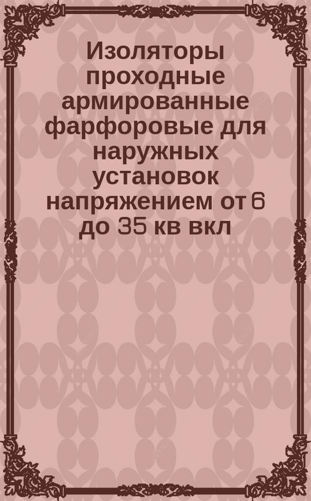 Изоляторы проходные армированные фарфоровые для наружных установок напряжением от 6 до 35 кв вкл.