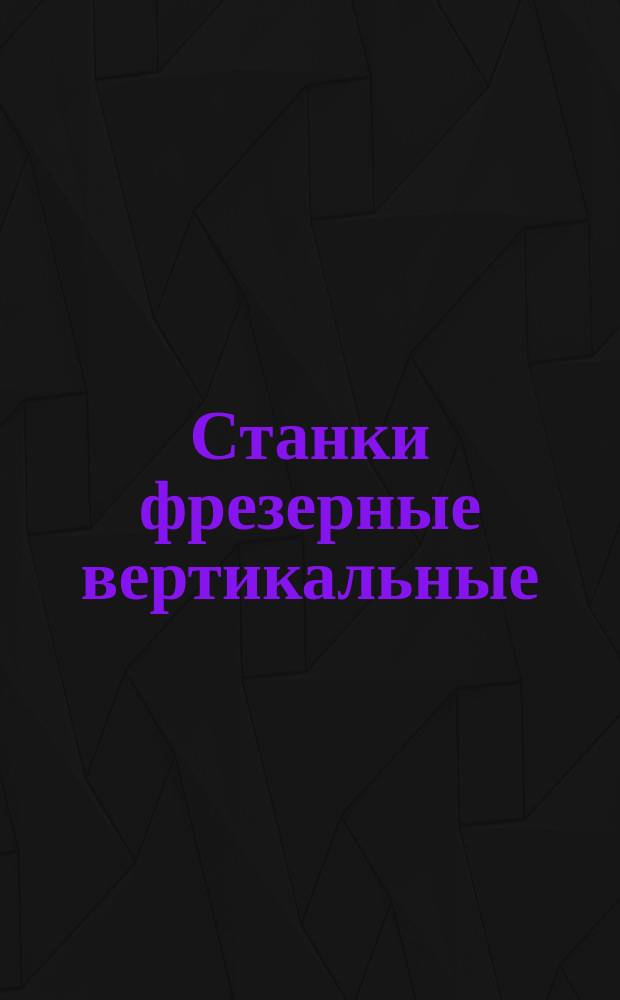 Станки фрезерные вертикальные (с крестовым столом). Основные параметры и размеры