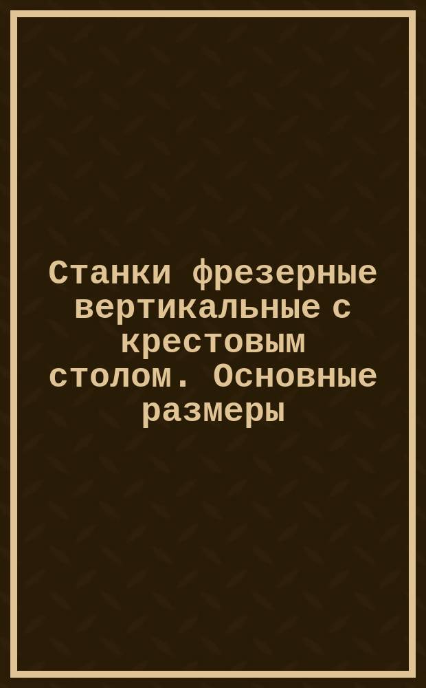Станки фрезерные вертикальные с крестовым столом. Основные размеры