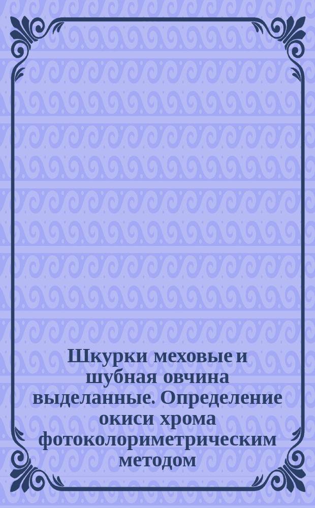 Шкурки меховые и шубная овчина выделанные. Определение окиси хрома фотоколориметрическим методом