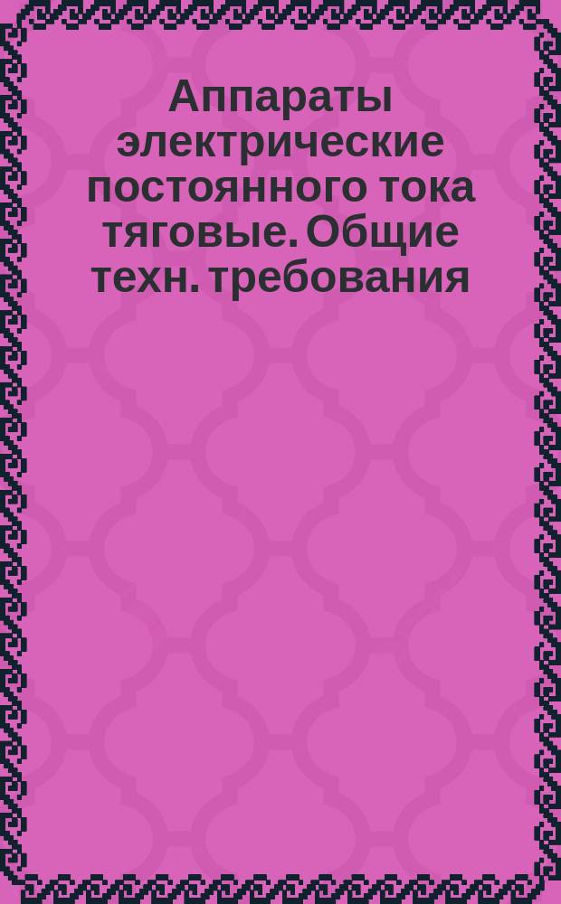 Аппараты электрические постоянного тока тяговые. Общие техн. требования