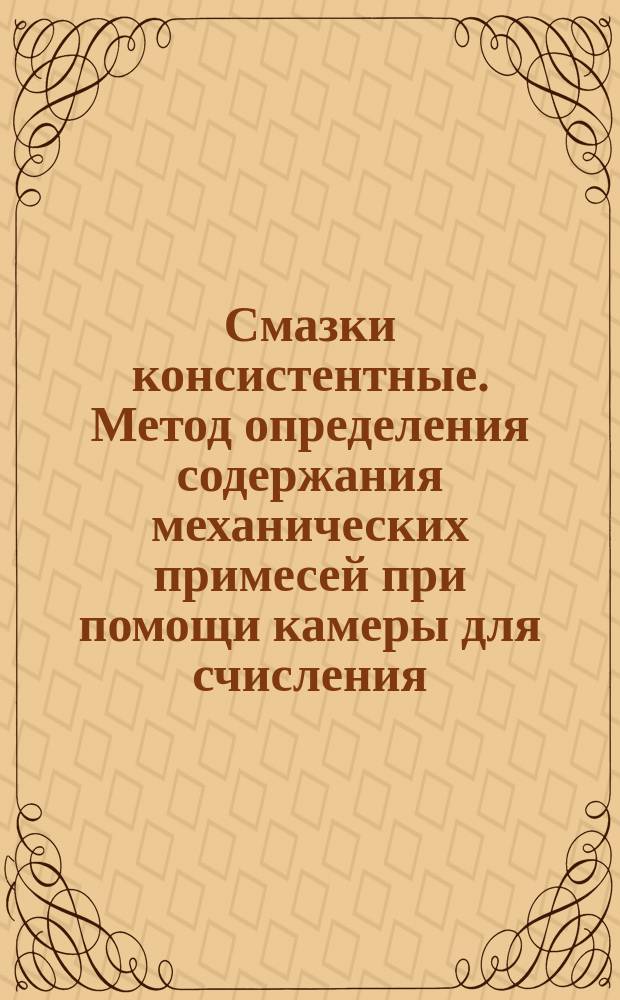 Смазки консистентные. Метод определения содержания механических примесей при помощи камеры для счисления