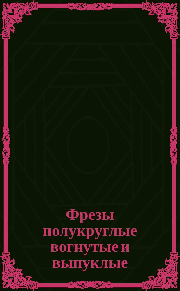 Фрезы полукруглые вогнутые и выпуклые