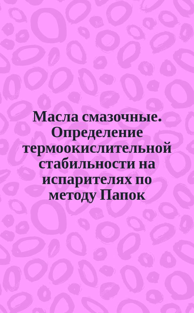 Масла смазочные. Определение термоокислительной стабильности на испарителях по методу Папок