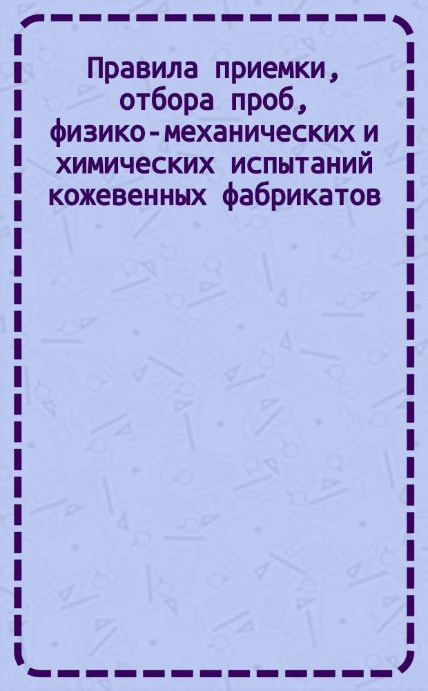 Правила приемки, отбора проб, физико-механических и химических испытаний кожевенных фабрикатов