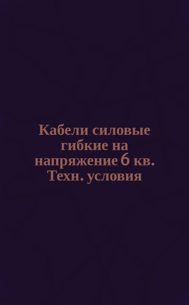 Кабели силовые гибкие на напряжение 6 кв. Техн. условия