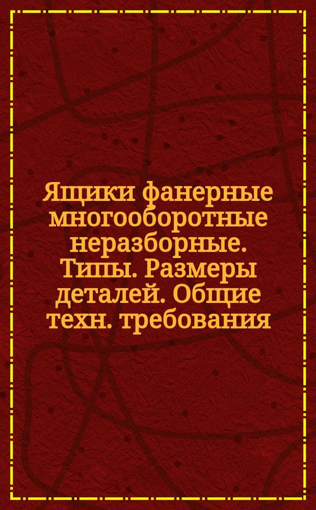 Ящики фанерные многооборотные неразборные. Типы. Размеры деталей. Общие техн. требования