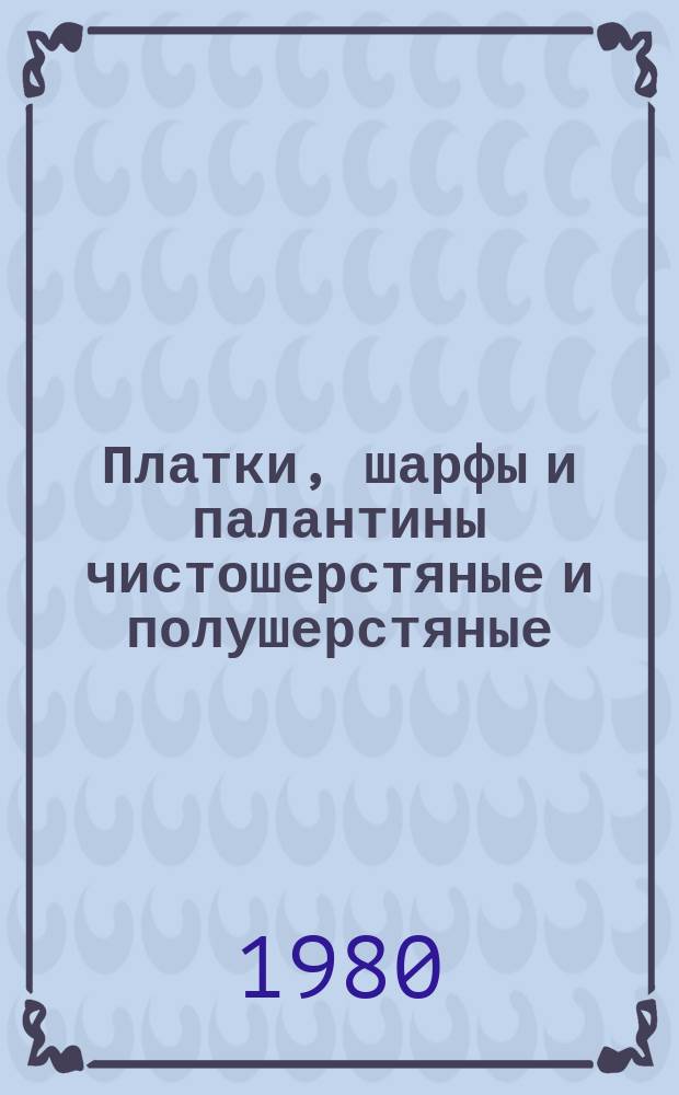 Платки, шарфы и палантины чистошерстяные и полушерстяные : Общ. техн. условия : ГОСТ 9441-80
