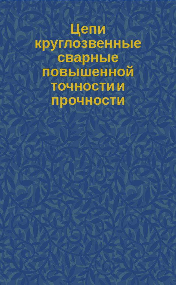 Цепи круглозвенные сварные повышенной точности и прочности