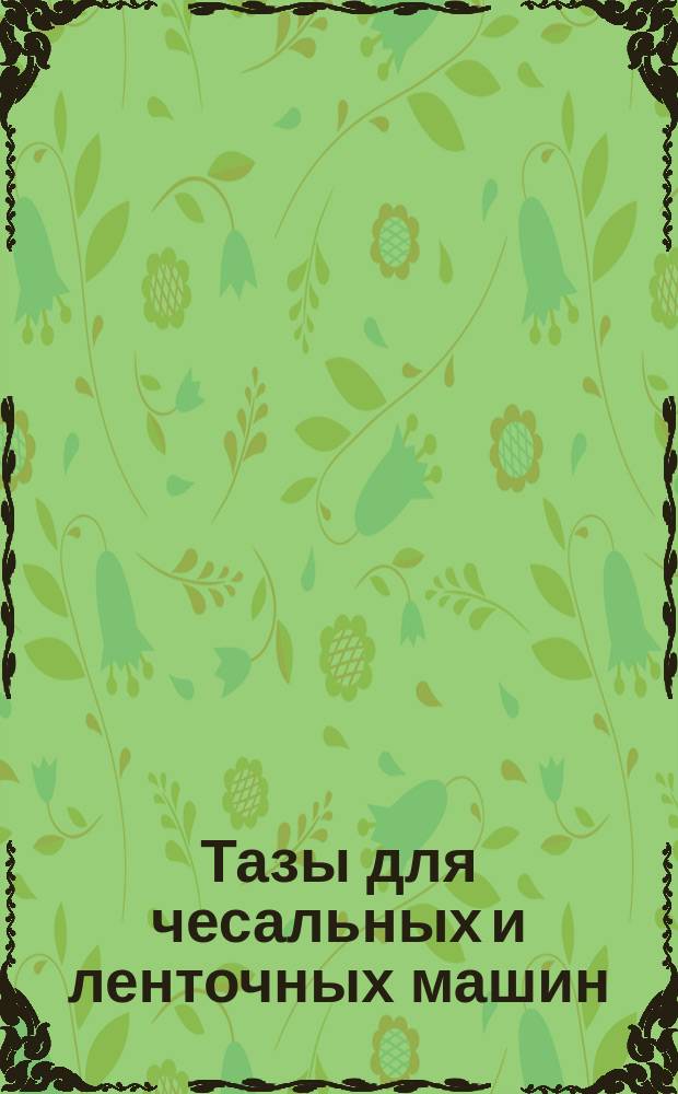 Тазы для чесальных и ленточных машин