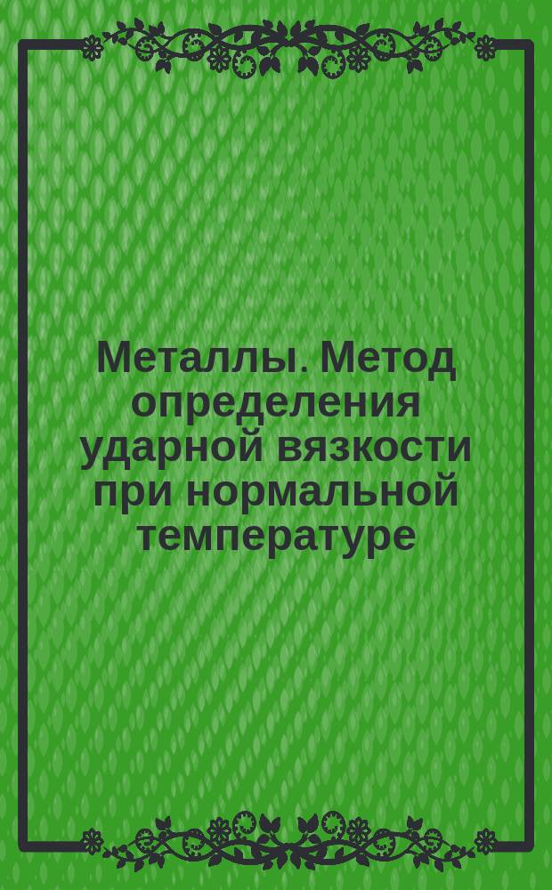 Металлы. Метод определения ударной вязкости при нормальной температуре