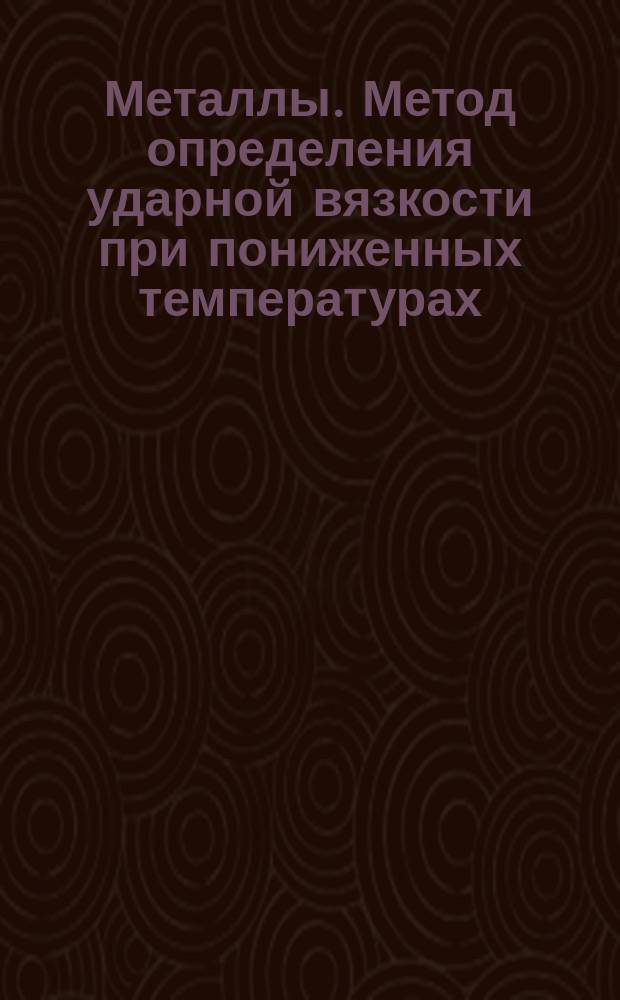 Металлы. Метод определения ударной вязкости при пониженных температурах