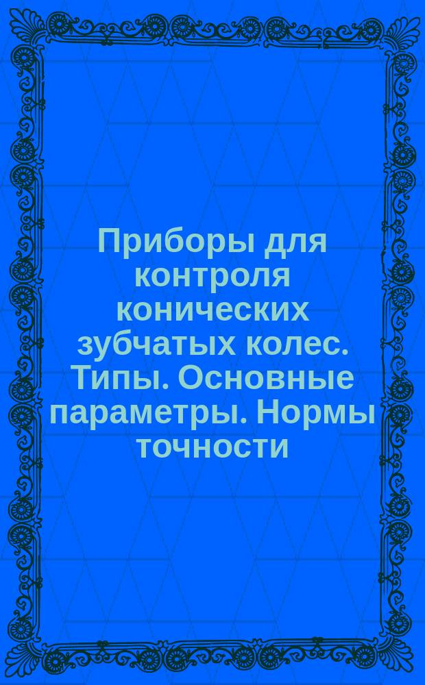 Приборы для контроля конических зубчатых колес. Типы. Основные параметры. Нормы точности