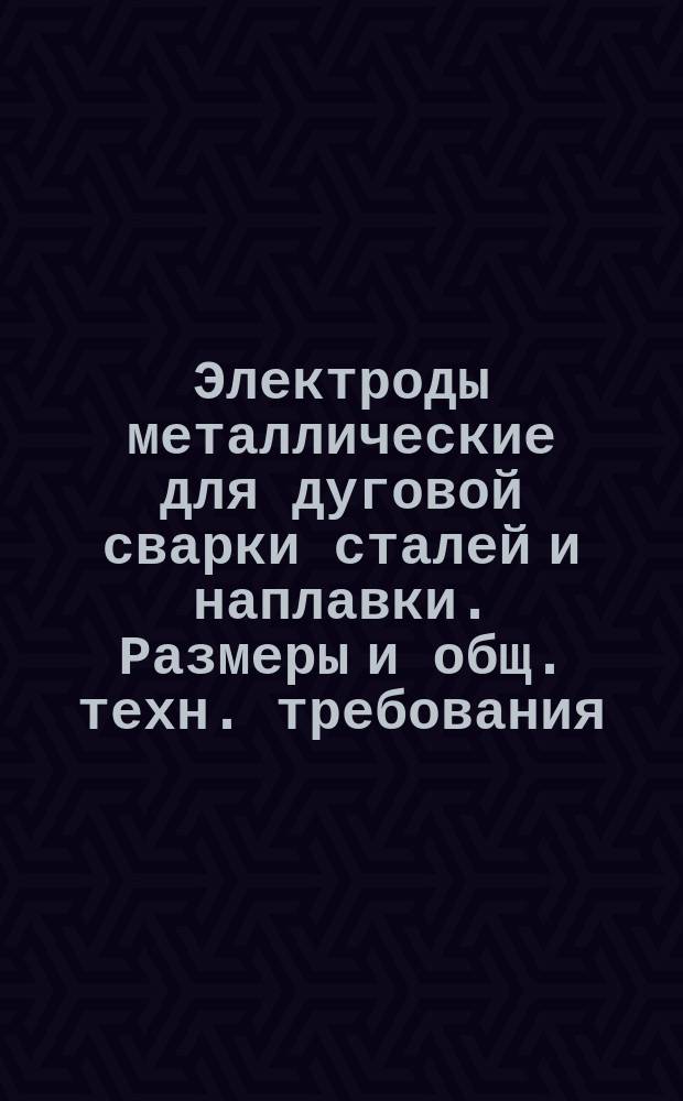 Электроды металлические для дуговой сварки сталей и наплавки. Размеры и общ. техн. требования
