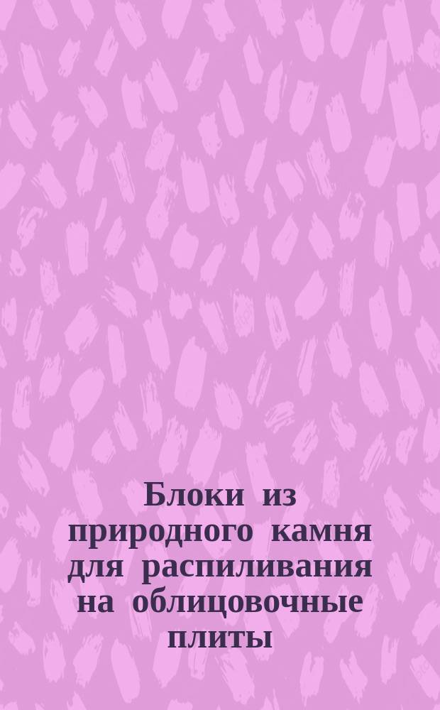 Блоки из природного камня для распиливания на облицовочные плиты